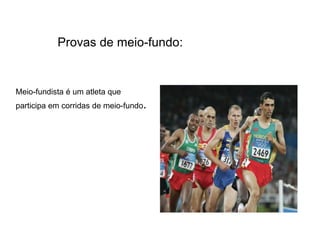 Provas de meio-fundo:Meio-fundista é um atleta que participa em corridas de meio-fundo.  