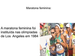 Maratona feminina:A maratona feminina foi instituída nas olimpíadas de Los  Angeles em 1984
