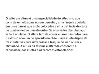 1º Corrida:O atleta acelera pela pista levando a vara para o alto.2º Impulsão:A velocidade diminui ao baixar a vara para fincá-la na caixa de apoio3º Vôo:O impulso para a frente e a flexibilidade da vara lançam o atleta para cima.4º Queda:Superando o sarrafo, o atleta estica as pernas, gira o corpo, e amortece a queda.	