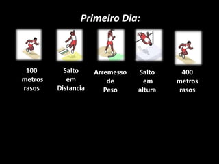 Primeiro Dia: 100 metros rasosSalto em DistanciaArremesso de PesoSalto emaltura400metrosrasos