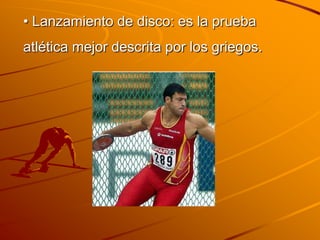 • Lanzamiento de disco: es la prueba
atlética mejor descrita por los griegos.
 