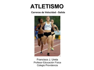 ATLETISMO Francisco J. Ureta Profesor Educación Física Colegio Providencia Carreras de Velocidad - Salida 