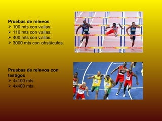 Pruebas de relevos 100 mts con vallas. 110 mts con vallas. 400 mts con vallas. 3000 mts con obstáculos. Pruebas de relevos con testigos 4x100 mts 4x400 mts 