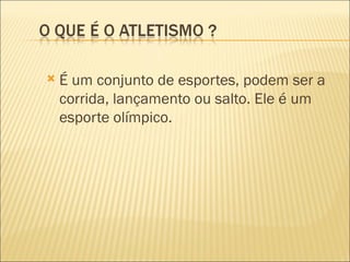    É um conjunto de esportes, podem ser a
    corrida, lançamento ou salto. Ele é um
    esporte olímpico.
 