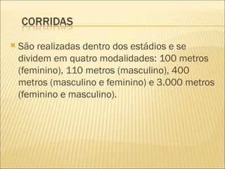    São realizadas dentro dos estádios e se
    dividem em quatro modalidades: 100 metros
    (feminino), 110 metros (masculino), 400
    metros (masculino e feminino) e 3.000 metros
    (feminino e masculino).
 