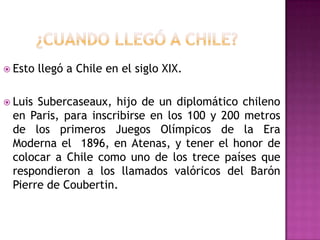  Esto   llegó a Chile en el siglo XIX.

 LuisSubercaseaux, hijo de un diplomático chileno
 en Paris, para inscribirse en...