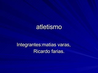 atletismo Integrantes:matias varas,  Ricardo farias. 