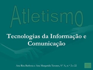 Atletismo Tecnologias da Informação e Comunicação Ana Rita Barbosa e Ana Margarida Tavares, 9.º A, n. os  2 e 22 