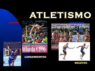 ATLETISMO
SALTOS                  CARRERAS




         LANZAMIENTOS

                          RELEVOS
 