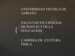 UNIVERSIDAD TECNICA DE
AMBATO

{

FACULTAD DE CIENCIAS
HUMANAS Y DE LA
EDUCACION
CARRERA DE CULTURA
FISICA

 