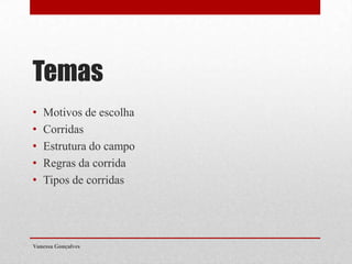 Temas
•
•
•
•
•

Motivos de escolha
Corridas
Estrutura do campo
Regras da corrida
Tipos de corridas

Vanessa Gonçalves

 
