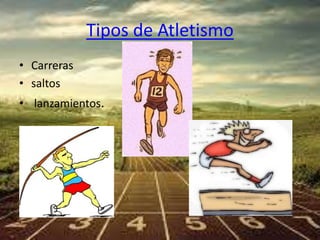 Tipos de Atletismo 
• Carreras 
• saltos 
• lanzamientos. 
 