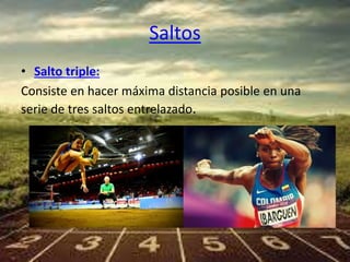 Saltos 
• Salto triple: 
Consiste en hacer máxima distancia posible en una 
serie de tres saltos entrelazado. 
 