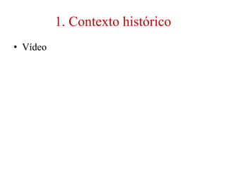 1. Contexto histórico
• Vídeo
 