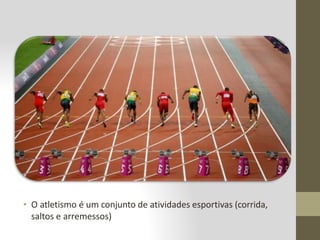 • O atletismo é um conjunto de atividades esportivas (corrida,
saltos e arremessos)
 