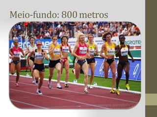Meio-fundo: 800metros
 