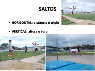 SALTOS
• HORIZONTAL: distância e triplo
• VERTICAL: altura e vara
 