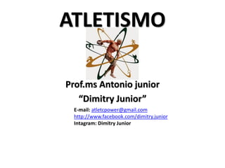 ATLETISMO
Prof.ms Antonio junior
“Dimitry Junior”
E-mail: atletcpower@gmail.com
http://www.facebook.com/dimitry.junior
Intagram: Dimitry Junior
 