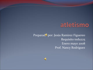 Preparado por: Jesús Ramirez Figuereo
Requisito tedu225
Enero mayo 2008
Prof. Nancy Rodriguez
 