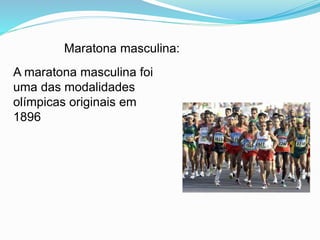 Maratona masculina:
A maratona masculina foi
uma das modalidades
olímpicas originais em
1896
 