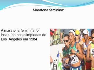 Maratona feminina:
A maratona feminina foi
instituída nas olimpíadas de
Los Angeles em 1984
 