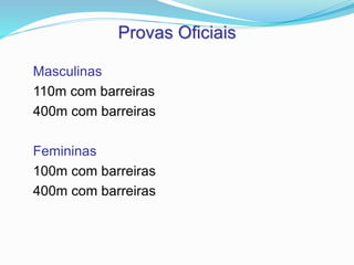 Provas Oficiais
Masculinas
110m com barreiras
400m com barreiras
Femininas
100m com barreiras
400m com barreiras
 