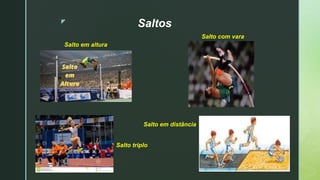 z
Saltos
Salto em altura
Salto com vara
Salto triplo
Salto em distância
 