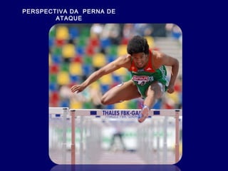 PERSPECTIVA DA PERNA DE
ATAQUE
 