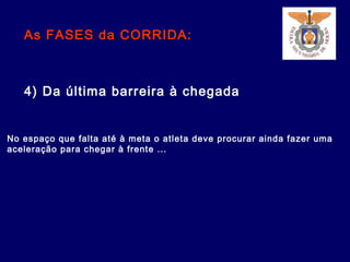 As FASES da CORRIDA:As FASES da CORRIDA:
4) Da última barreira à chegada
No espaço que falta até à meta o atleta deve procurar ainda fazer uma
aceleração para chegar à frente ...
 