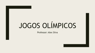 JOGOS OLÍMPICOS
Professor: Alex Silva
 