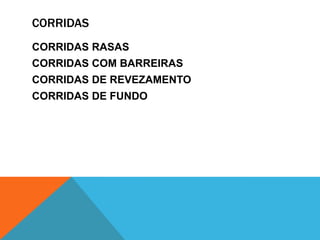 CORRIDAS
CORRIDAS RASAS
CORRIDAS COM BARREIRAS
CORRIDAS DE REVEZAMENTO
CORRIDAS DE FUNDO