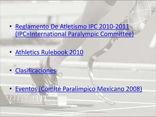 Reglamento De Atletismo IPC 2010-2011 (IPC=International Paralympic Committee)Athletics Rulebook 2010ClasificacionesEventos (Comité Paralímpico Mexicano 2008)