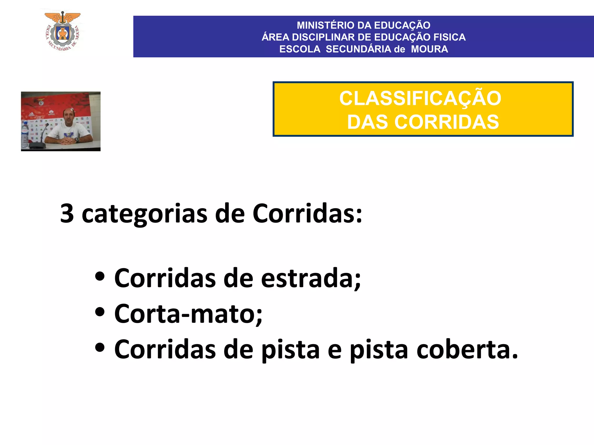 MINISTÉRIO DA EDUCAÇÃO
ÁREA DISCIPLINAR DE EDUCAÇÃO FISICA
ESCOLA SECUNDÁRIA de MOURA
• Corridas de estrada;
• Corta-mato;
• Corridas de pista e pista coberta.
CLASSIFICAÇÃO
DAS CORRIDAS
3 categorias de Corridas:
 