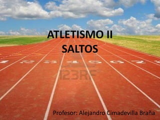 ATLETISMO II
  SALTOS




 Profesor: Alejandro Cimadevilla Braña
 