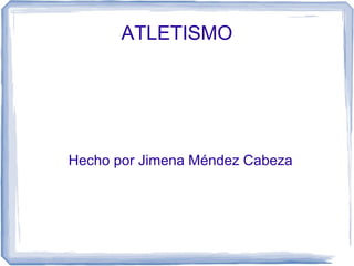 ATLETISMO
Hecho por Jimena Méndez Cabeza
 