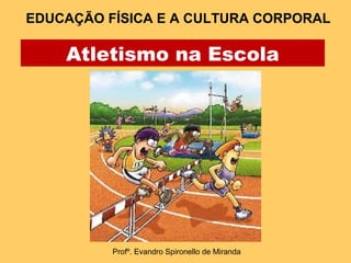 EDUCAÇÃO FÍSICA E A CULTURA CORPORAL 
Atletismo na Escola 
Profº. Evandro Spironello de Miranda 
 
