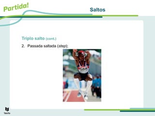 Saltos
Triplo salto (cont.)
2. Passada saltada (step);
 