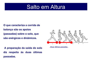 O que caracteriza a corrida de
balanço são os apoios
(passadas) sobre o solo, que
são enérgicos e dinâmicos.
A preparação da saída do solo
diz respeito às duas últimas
passadas.
Salto em Altura
..Duas últimas passadas..
 