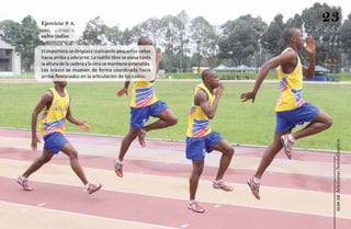Ejercicio # 3,
                                                           23
salto indio:

El deportista se desplaza realizando pequeños saltos
hacia arriba y adelante. La rodilla libre se eleva hasta
la altura de la cadera y la otra se mantiene extendida.
Los brazos se mueven de forma coordinada hacia
arriba flexionados en la articulación de los codos.




                                                            Atletismo Sordolímpico
                                                                 guía de
 