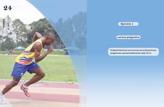24
técnica




                    Ejercicio 4



                 carrera progresiva:



          El deportista hará una carrera con aceleraciones
          progresivas aproximadamente cada 10 m.
 