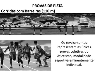 PROVAS DE PISTA
Corridas com Barreiras (110 m)
Os revezamentos
representam as únicas
provas coletivas do
Atletismo, modalidade
esportiva eminentemente
individual.
 