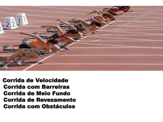 Corrida de Velocidade
Corrida com Barreiras
Corrida de Meio Fundo
Corrida de Revezamento
Corrida com Obstáculos
 