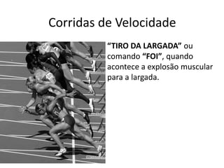 Corridas de Velocidade
“TIRO DA LARGADA” ou
comando “FOI”, quando
acontece a explosão muscular
para a largada.
 