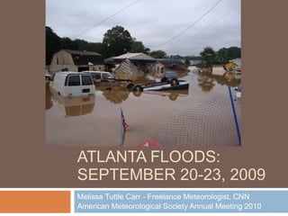 ATLANTA FLOODS: SEPTEMBER 20-23, 2009 Melissa Tuttle Carr - Freelance Meteorologist, CNN American Meteorological Society Annual Meeting 2010 