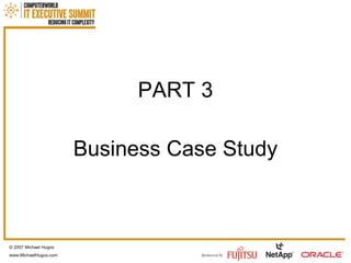 PART 3 Business Case Study © 2007 Michael Hugos www.MichaelHugos.com 