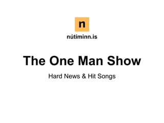 The One Man Show
Hard News & Hit Songs
nútíminn.is
 