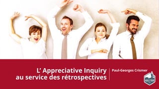 L’ Appreciative Inquiry
au service des rétrospectives
Paul-Georges Crismer
 