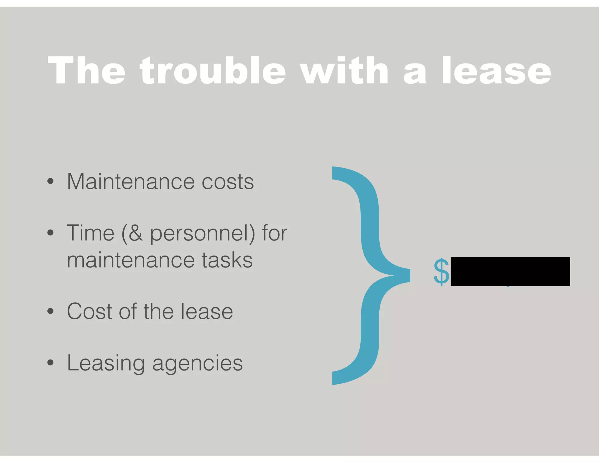 The trouble with a lease
• Maintenance costs
• Time (& personnel) for
maintenance tasks
• Cost of the lease
• Leasing agencies
$881,505
}
 