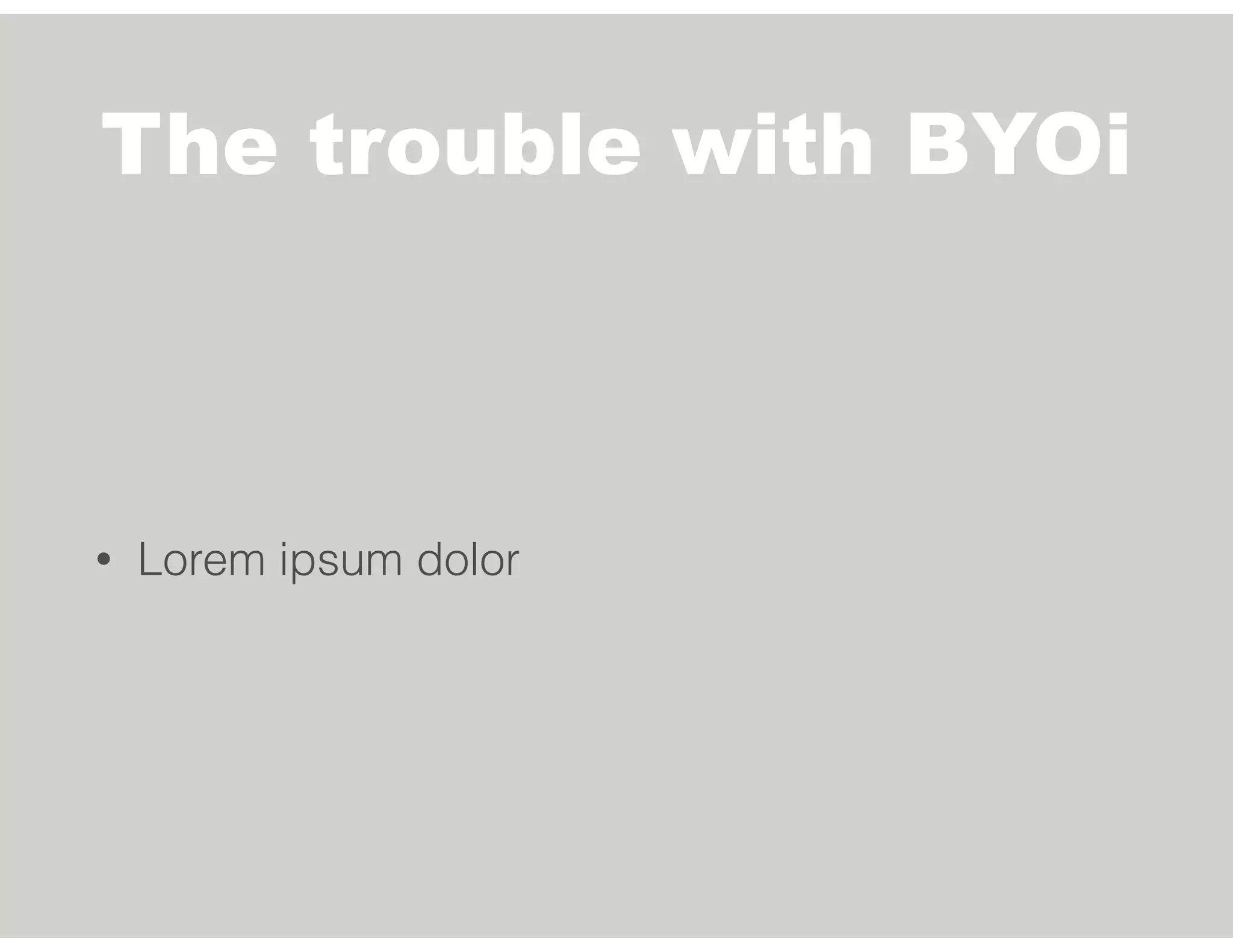 The trouble with BYOi
• Lorem ipsum dolor
 