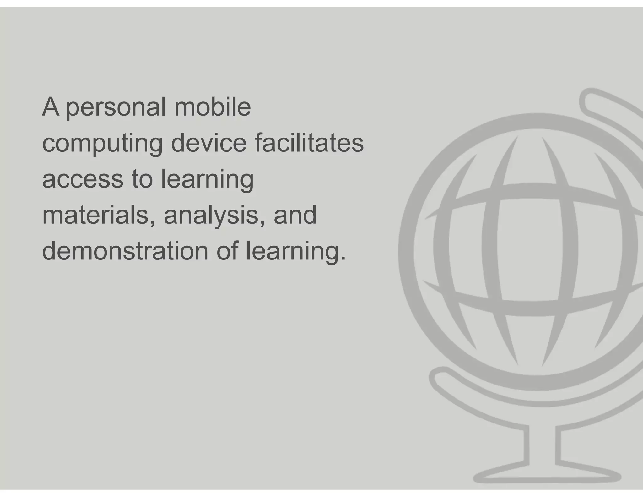 A personal mobile
computing device facilitates
access to learning
materials, analysis, and
demonstration of learning.
 